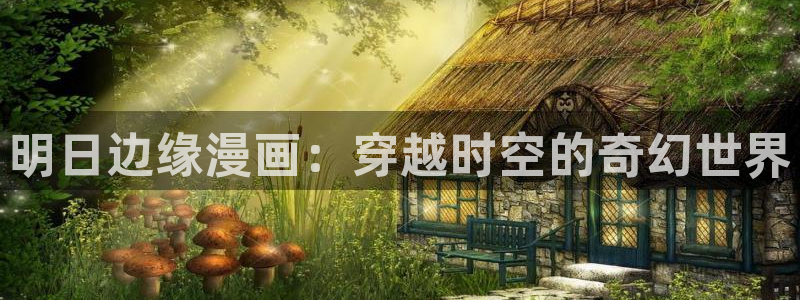 尾巴漫画在线页面免费阅读下拉式虫虫漫画：明日边缘漫画：穿越时空的奇幻世界