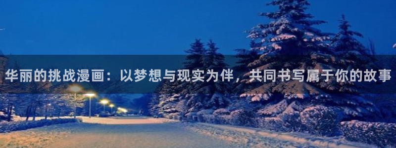 虫虫漫画免费阅读入口点击进入：华丽的挑战漫画：以梦想与现实为伴，共同书写属于你的故事